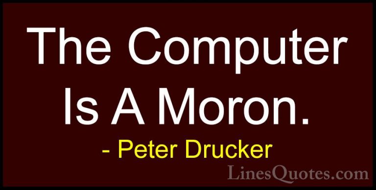 Peter Drucker Quotes (40) - The Computer Is A Moron.... - QuotesThe Computer Is A Moron.