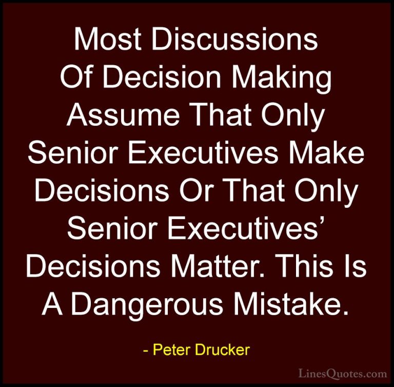 Peter Drucker Quotes (43) - Most Discussions Of Decision Making A... - QuotesMost Discussions Of Decision Making Assume That Only Senior Executives Make Decisions Or That Only Senior Executives' Decisions Matter. This Is A Dangerous Mistake.