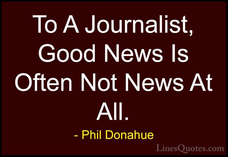 Phil Donahue Quotes (17) - To A Journalist, Good News Is Often No... - QuotesTo A Journalist, Good News Is Often Not News At All.