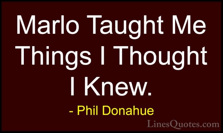 Phil Donahue Quotes (22) - Marlo Taught Me Things I Thought I Kne... - QuotesMarlo Taught Me Things I Thought I Knew.