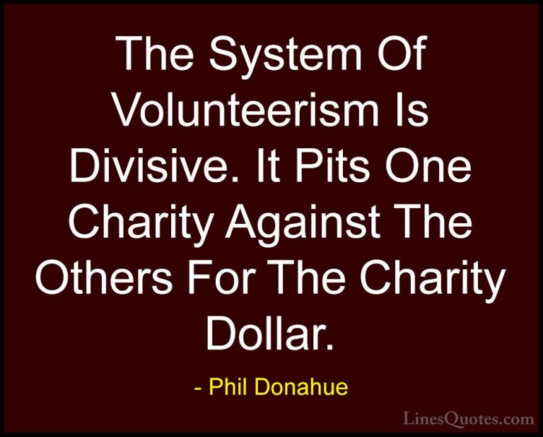 Phil Donahue Quotes (23) - The System Of Volunteerism Is Divisive... - QuotesThe System Of Volunteerism Is Divisive. It Pits One Charity Against The Others For The Charity Dollar.