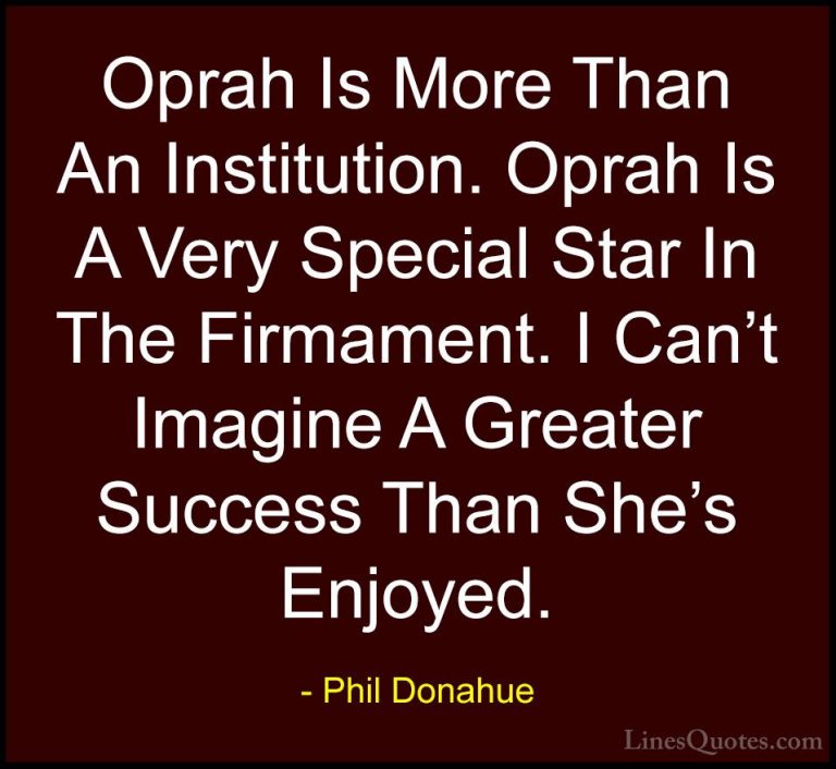 Phil Donahue Quotes (25) - Oprah Is More Than An Institution. Opr... - QuotesOprah Is More Than An Institution. Oprah Is A Very Special Star In The Firmament. I Can't Imagine A Greater Success Than She's Enjoyed.