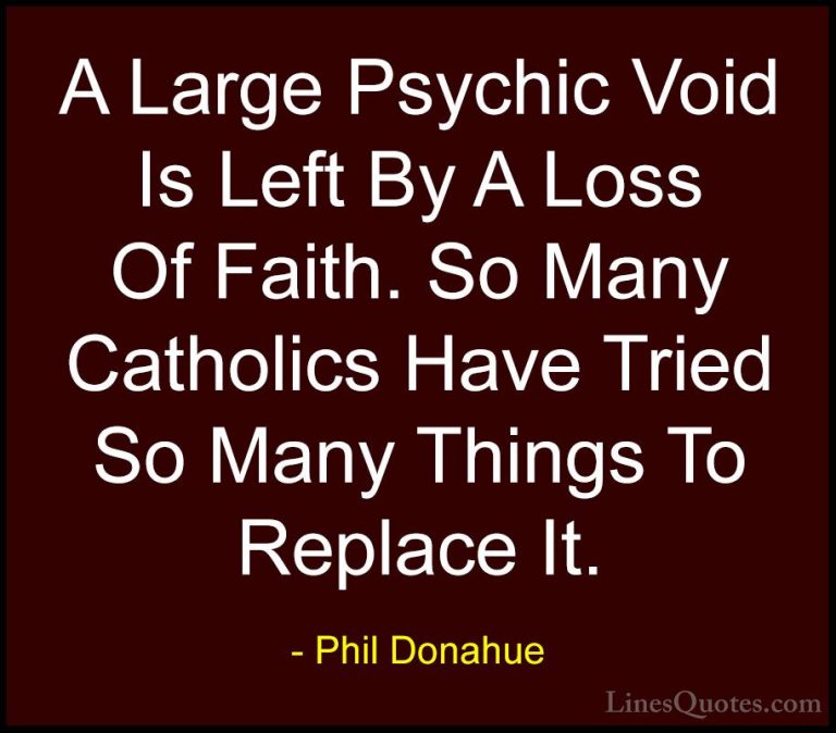 Phil Donahue Quotes (27) - A Large Psychic Void Is Left By A Loss... - QuotesA Large Psychic Void Is Left By A Loss Of Faith. So Many Catholics Have Tried So Many Things To Replace It.