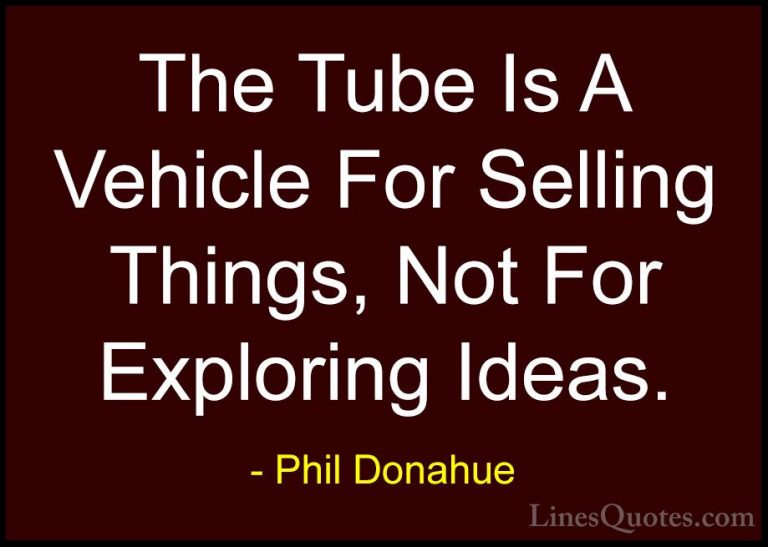 Phil Donahue Quotes (28) - The Tube Is A Vehicle For Selling Thin... - QuotesThe Tube Is A Vehicle For Selling Things, Not For Exploring Ideas.