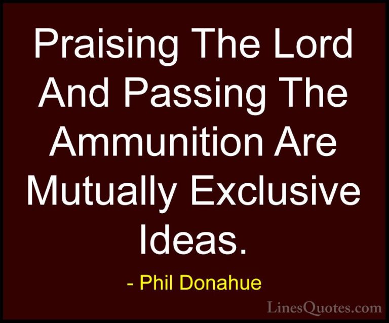 Phil Donahue Quotes (3) - Praising The Lord And Passing The Ammun... - QuotesPraising The Lord And Passing The Ammunition Are Mutually Exclusive Ideas.