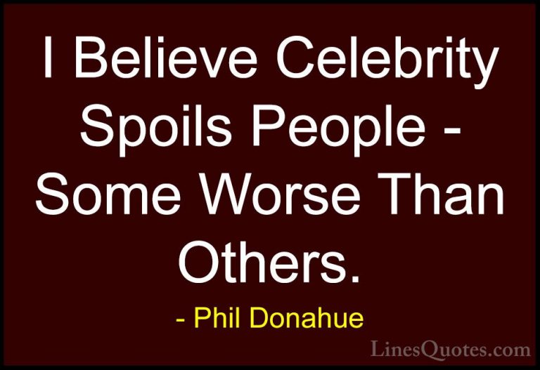 Phil Donahue Quotes (32) - I Believe Celebrity Spoils People - So... - QuotesI Believe Celebrity Spoils People - Some Worse Than Others.