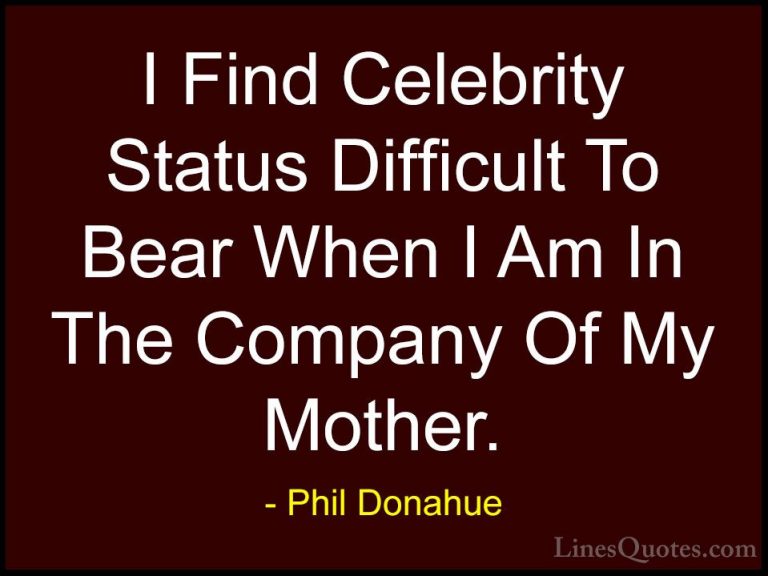 Phil Donahue Quotes (33) - I Find Celebrity Status Difficult To B... - QuotesI Find Celebrity Status Difficult To Bear When I Am In The Company Of My Mother.