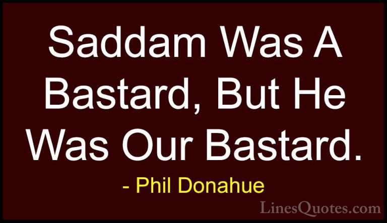 Phil Donahue Quotes (35) - Saddam Was A Bastard, But He Was Our B... - QuotesSaddam Was A Bastard, But He Was Our Bastard.