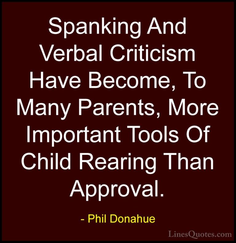 Phil Donahue Quotes (6) - Spanking And Verbal Criticism Have Beco... - QuotesSpanking And Verbal Criticism Have Become, To Many Parents, More Important Tools Of Child Rearing Than Approval.