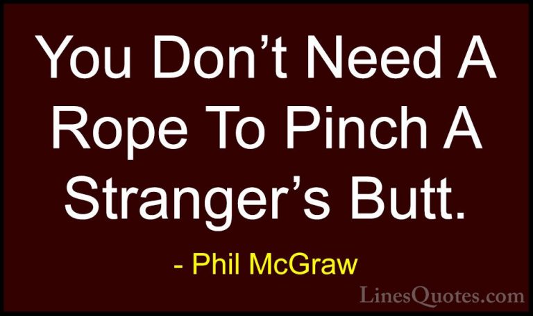Phil McGraw Quotes (12) - You Don't Need A Rope To Pinch A Strang... - QuotesYou Don't Need A Rope To Pinch A Stranger's Butt.