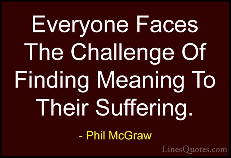 Phil McGraw Quotes (16) - Everyone Faces The Challenge Of Finding... - QuotesEveryone Faces The Challenge Of Finding Meaning To Their Suffering.