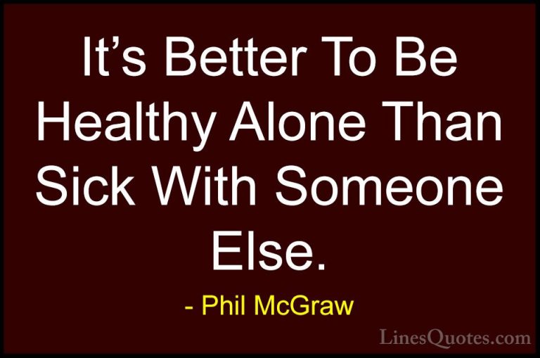 Phil McGraw Quotes (18) - It's Better To Be Healthy Alone Than Si... - QuotesIt's Better To Be Healthy Alone Than Sick With Someone Else.