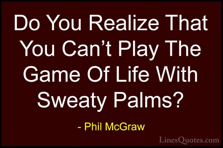 Phil McGraw Quotes (21) - Do You Realize That You Can't Play The ... - QuotesDo You Realize That You Can't Play The Game Of Life With Sweaty Palms?