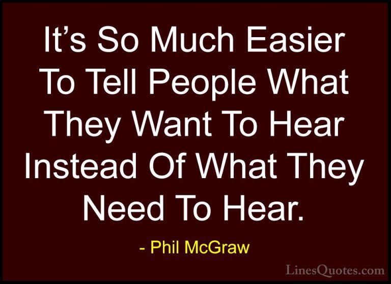 Phil McGraw Quotes (23) - It's So Much Easier To Tell People What... - QuotesIt's So Much Easier To Tell People What They Want To Hear Instead Of What They Need To Hear.