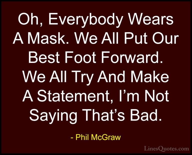 Phil McGraw Quotes (29) - Oh, Everybody Wears A Mask. We All Put ... - QuotesOh, Everybody Wears A Mask. We All Put Our Best Foot Forward. We All Try And Make A Statement, I'm Not Saying That's Bad.