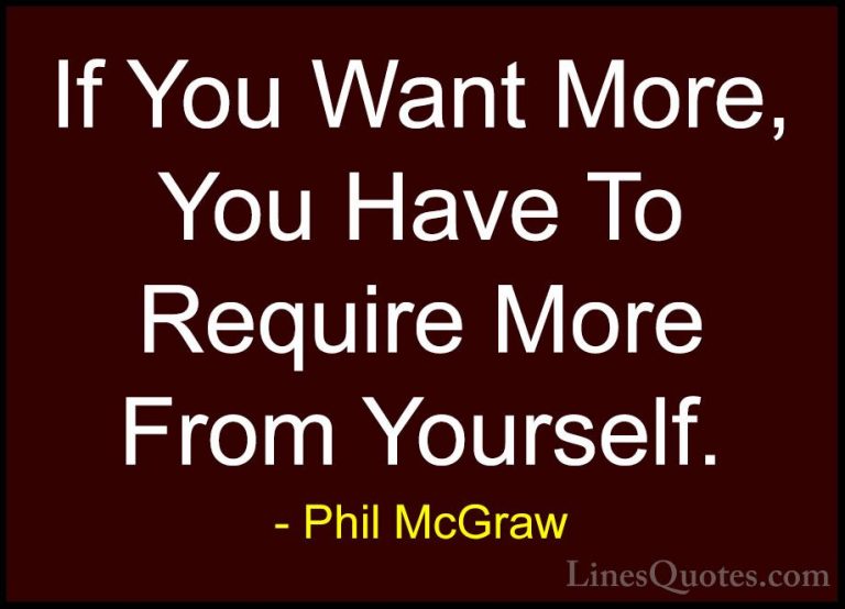 Phil McGraw Quotes (41) - If You Want More, You Have To Require M... - QuotesIf You Want More, You Have To Require More From Yourself.