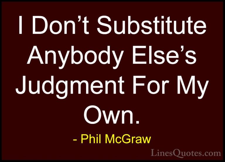 Phil McGraw Quotes (43) - I Don't Substitute Anybody Else's Judgm... - QuotesI Don't Substitute Anybody Else's Judgment For My Own.