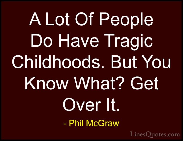 Phil McGraw Quotes (47) - A Lot Of People Do Have Tragic Childhoo... - QuotesA Lot Of People Do Have Tragic Childhoods. But You Know What? Get Over It.