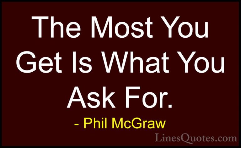 Phil McGraw Quotes (49) - The Most You Get Is What You Ask For.... - QuotesThe Most You Get Is What You Ask For.