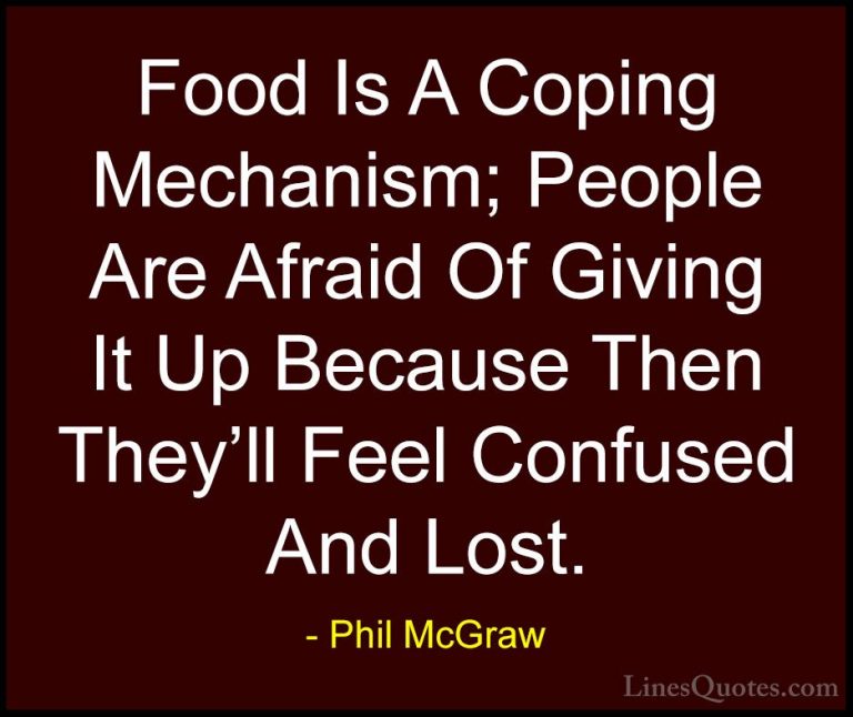 Phil McGraw Quotes (55) - Food Is A Coping Mechanism; People Are ... - QuotesFood Is A Coping Mechanism; People Are Afraid Of Giving It Up Because Then They'll Feel Confused And Lost.