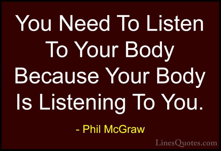 Phil McGraw Quotes (56) - You Need To Listen To Your Body Because... - QuotesYou Need To Listen To Your Body Because Your Body Is Listening To You.