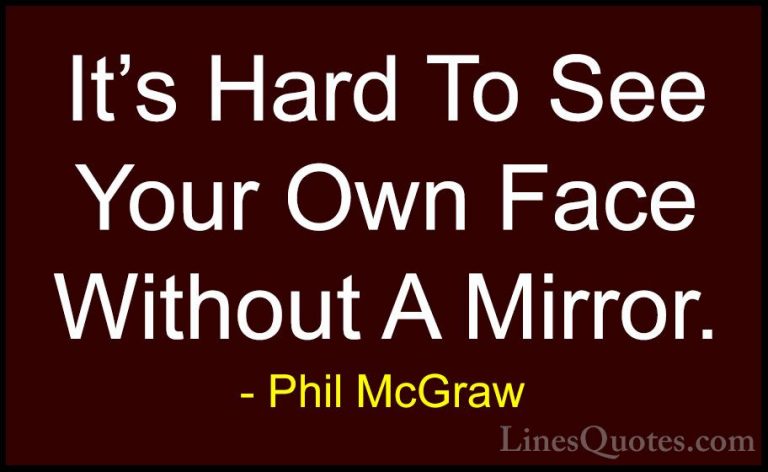 Phil McGraw Quotes (57) - It's Hard To See Your Own Face Without ... - QuotesIt's Hard To See Your Own Face Without A Mirror.