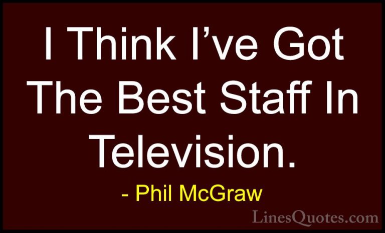 Phil McGraw Quotes (60) - I Think I've Got The Best Staff In Tele... - QuotesI Think I've Got The Best Staff In Television.