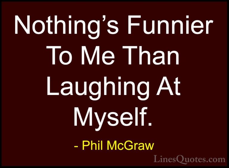 Phil McGraw Quotes (63) - Nothing's Funnier To Me Than Laughing A... - QuotesNothing's Funnier To Me Than Laughing At Myself.