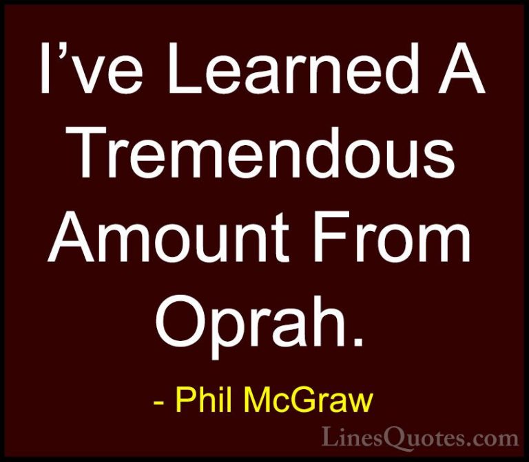 Phil McGraw Quotes (65) - I've Learned A Tremendous Amount From O... - QuotesI've Learned A Tremendous Amount From Oprah.