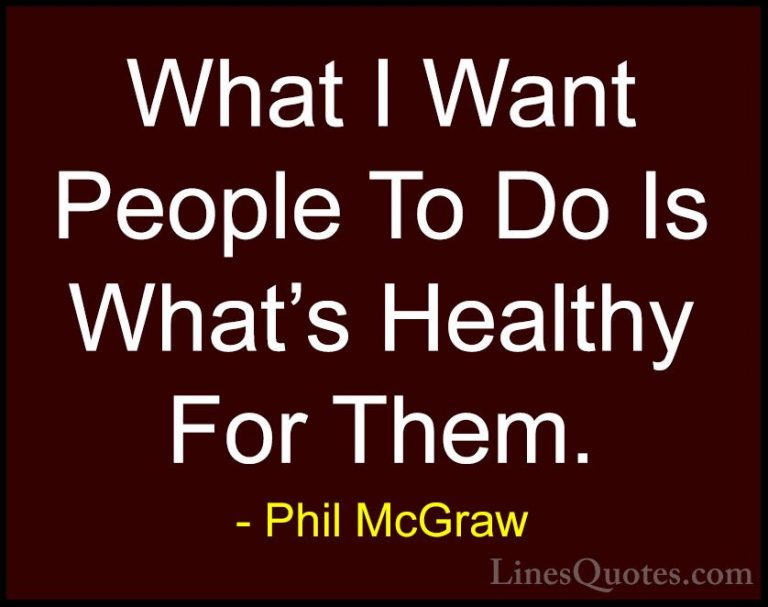 Phil McGraw Quotes (68) - What I Want People To Do Is What's Heal... - QuotesWhat I Want People To Do Is What's Healthy For Them.