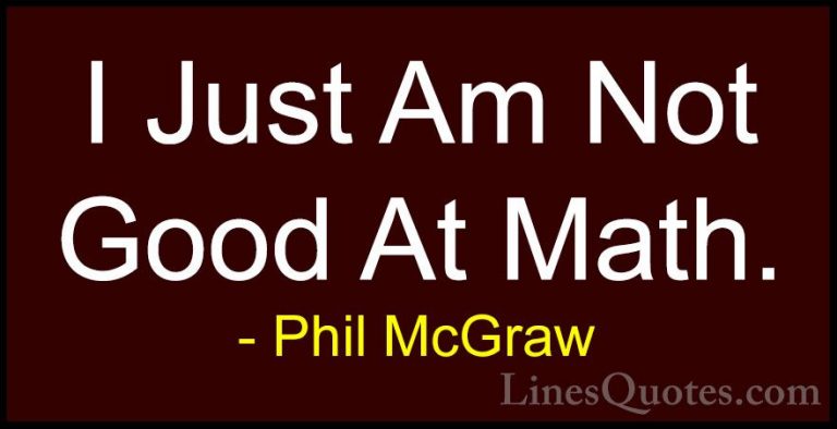 Phil McGraw Quotes (69) - I Just Am Not Good At Math.... - QuotesI Just Am Not Good At Math.