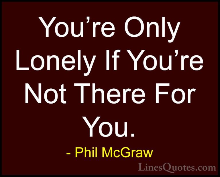 Phil McGraw Quotes (7) - You're Only Lonely If You're Not There F... - QuotesYou're Only Lonely If You're Not There For You.