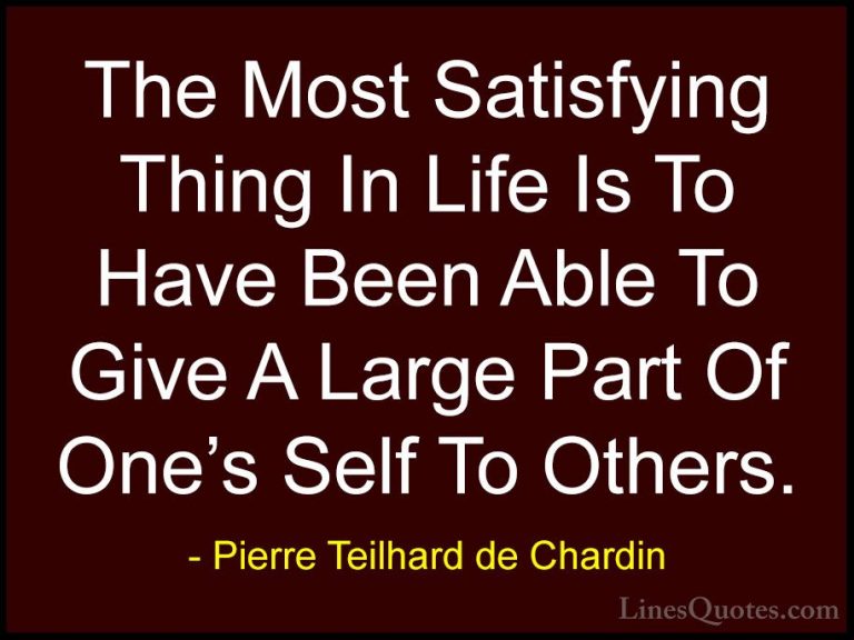 Pierre Teilhard de Chardin Quotes (1) - The Most Satisfying Thing... - QuotesThe Most Satisfying Thing In Life Is To Have Been Able To Give A Large Part Of One's Self To Others.