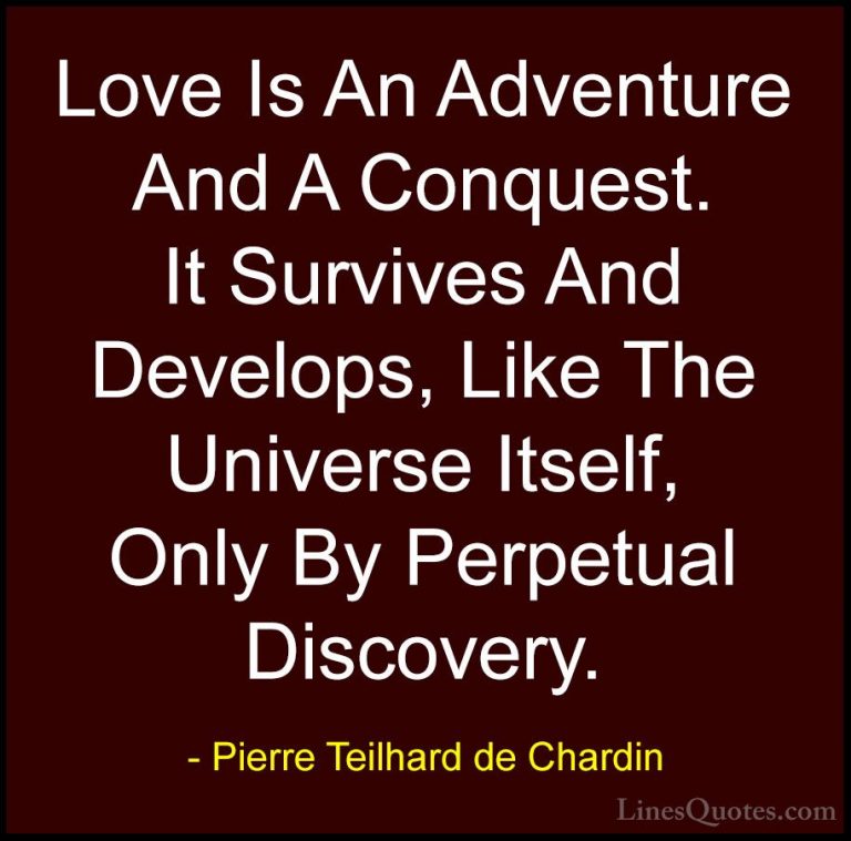 Pierre Teilhard de Chardin Quotes (13) - Love Is An Adventure And... - QuotesLove Is An Adventure And A Conquest. It Survives And Develops, Like The Universe Itself, Only By Perpetual Discovery.