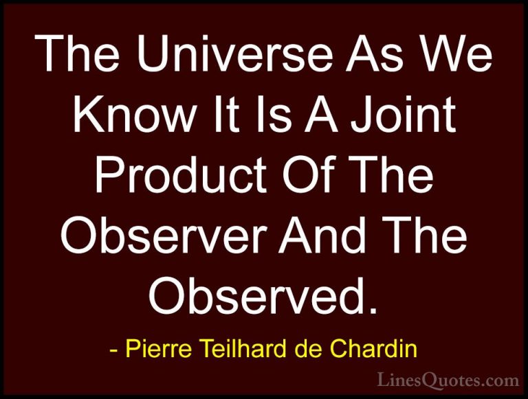 Pierre Teilhard de Chardin Quotes (18) - The Universe As We Know ... - QuotesThe Universe As We Know It Is A Joint Product Of The Observer And The Observed.