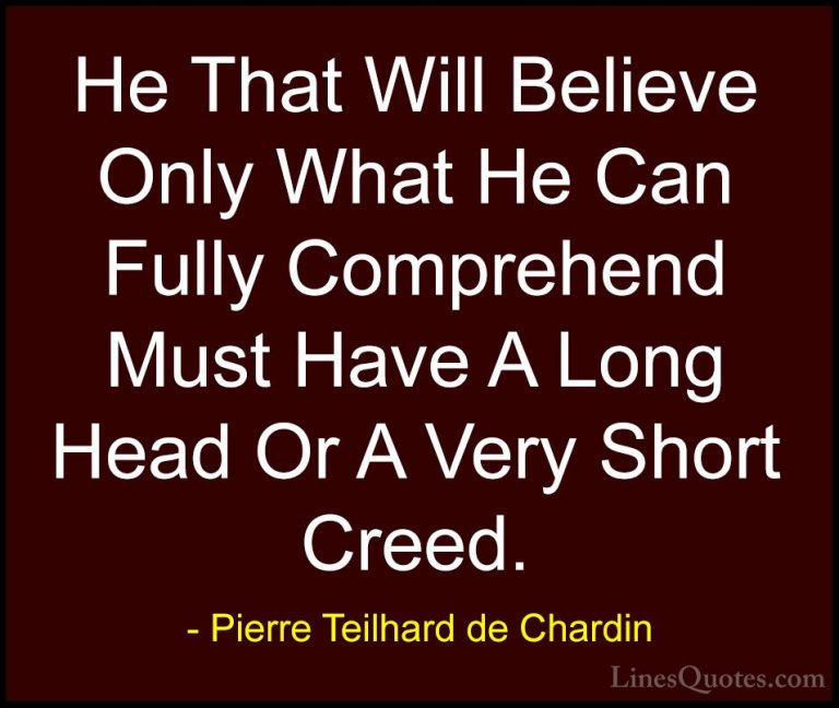 Pierre Teilhard de Chardin Quotes (21) - He That Will Believe Onl... - QuotesHe That Will Believe Only What He Can Fully Comprehend Must Have A Long Head Or A Very Short Creed.