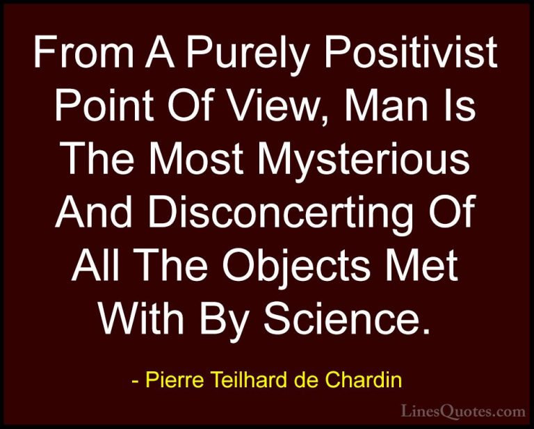 Pierre Teilhard de Chardin Quotes (36) - From A Purely Positivist... - QuotesFrom A Purely Positivist Point Of View, Man Is The Most Mysterious And Disconcerting Of All The Objects Met With By Science.