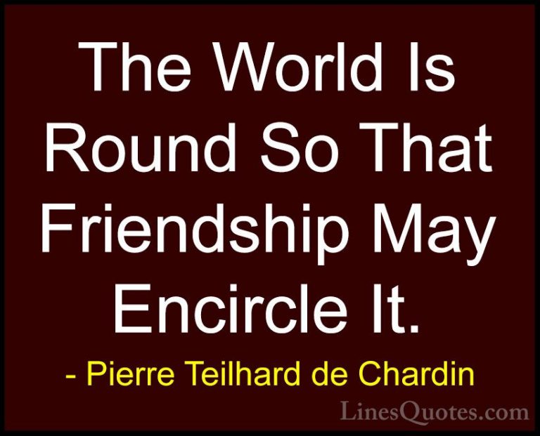 Pierre Teilhard de Chardin Quotes (4) - The World Is Round So Tha... - QuotesThe World Is Round So That Friendship May Encircle It.