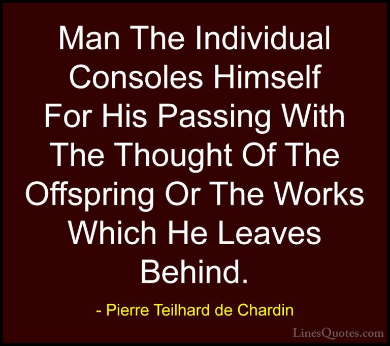Pierre Teilhard de Chardin Quotes (59) - Man The Individual Conso... - QuotesMan The Individual Consoles Himself For His Passing With The Thought Of The Offspring Or The Works Which He Leaves Behind.