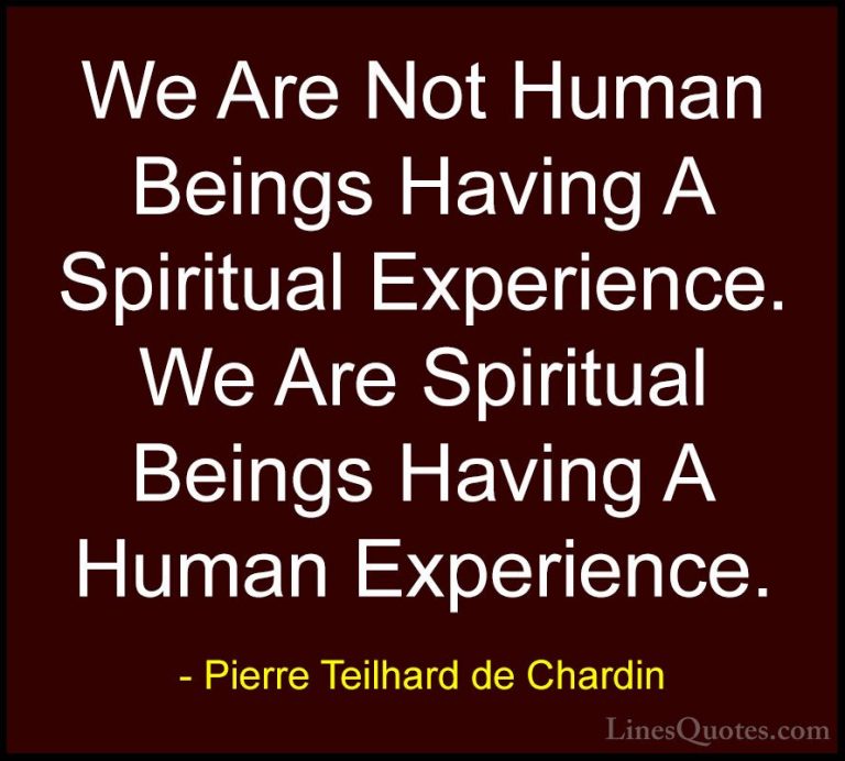 Pierre Teilhard de Chardin Quotes (7) - We Are Not Human Beings H... - QuotesWe Are Not Human Beings Having A Spiritual Experience. We Are Spiritual Beings Having A Human Experience.