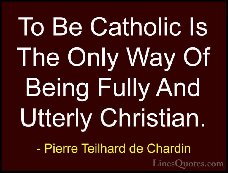 Pierre Teilhard de Chardin Quotes (72) - To Be Catholic Is The On... - QuotesTo Be Catholic Is The Only Way Of Being Fully And Utterly Christian.