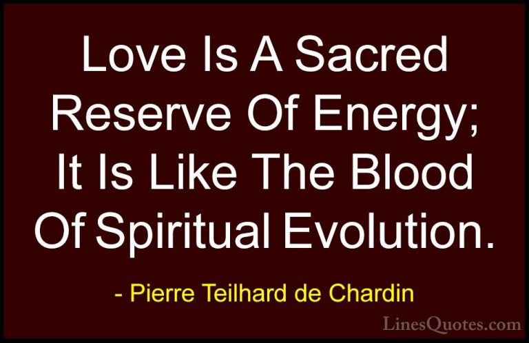 Pierre Teilhard de Chardin Quotes (8) - Love Is A Sacred Reserve ... - QuotesLove Is A Sacred Reserve Of Energy; It Is Like The Blood Of Spiritual Evolution.
