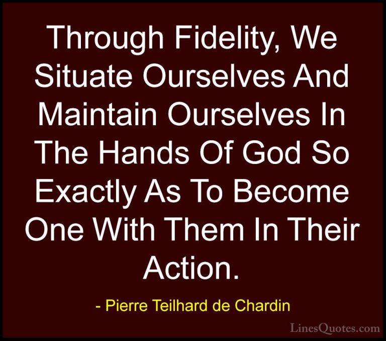 Pierre Teilhard de Chardin Quotes (82) - Through Fidelity, We Sit... - QuotesThrough Fidelity, We Situate Ourselves And Maintain Ourselves In The Hands Of God So Exactly As To Become One With Them In Their Action.