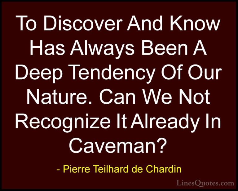 Pierre Teilhard de Chardin Quotes (85) - To Discover And Know Has... - QuotesTo Discover And Know Has Always Been A Deep Tendency Of Our Nature. Can We Not Recognize It Already In Caveman?