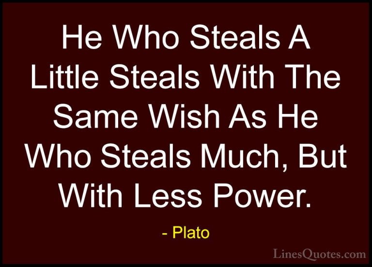 Plato Quotes (107) - He Who Steals A Little Steals With The Same ... - QuotesHe Who Steals A Little Steals With The Same Wish As He Who Steals Much, But With Less Power.