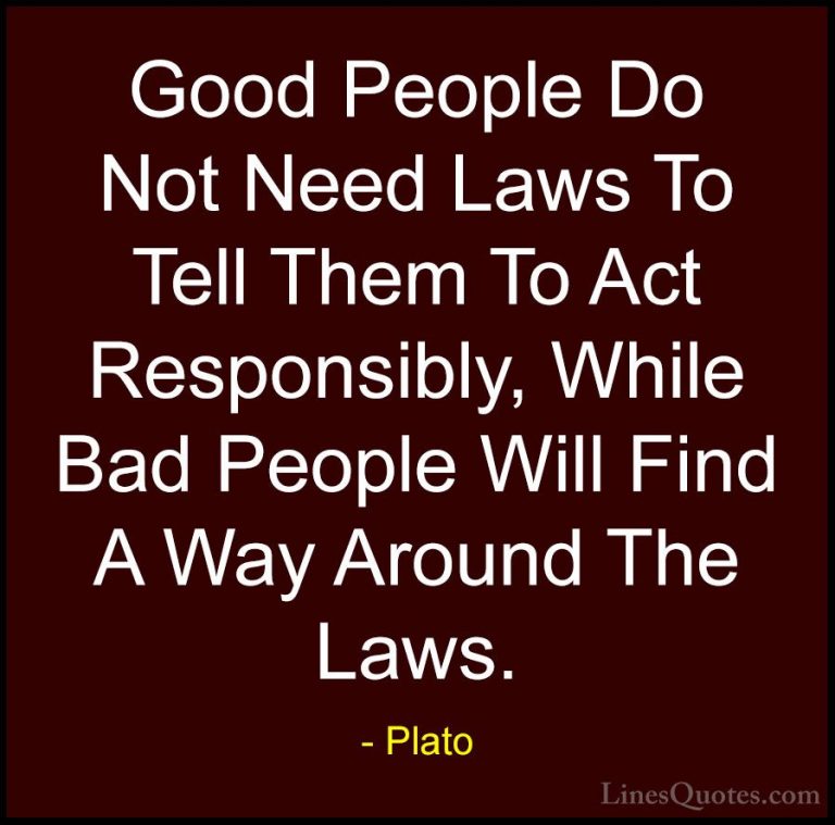 Plato Quotes (11) - Good People Do Not Need Laws To Tell Them To ... - QuotesGood People Do Not Need Laws To Tell Them To Act Responsibly, While Bad People Will Find A Way Around The Laws.