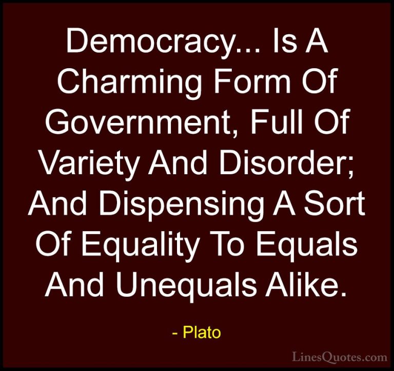 Plato Quotes (114) - Democracy... Is A Charming Form Of Governmen... - QuotesDemocracy... Is A Charming Form Of Government, Full Of Variety And Disorder; And Dispensing A Sort Of Equality To Equals And Unequals Alike.