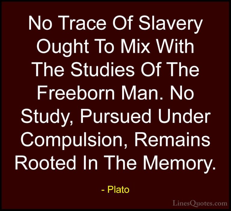 Plato Quotes (117) - No Trace Of Slavery Ought To Mix With The St... - QuotesNo Trace Of Slavery Ought To Mix With The Studies Of The Freeborn Man. No Study, Pursued Under Compulsion, Remains Rooted In The Memory.