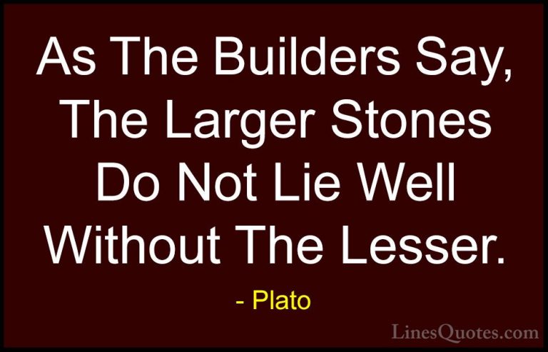 Plato Quotes (123) - As The Builders Say, The Larger Stones Do No... - QuotesAs The Builders Say, The Larger Stones Do Not Lie Well Without The Lesser.