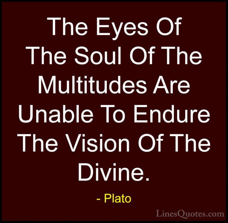 Plato Quotes (150) - The Eyes Of The Soul Of The Multitudes Are U... - QuotesThe Eyes Of The Soul Of The Multitudes Are Unable To Endure The Vision Of The Divine.